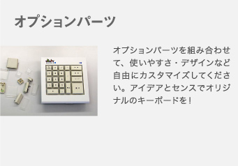 オプションパーツを組み合わせて、使いやすさ・デザインなど自由にカスタマイズしてください。アイデアとセンスでオリジナルのキーボードを！